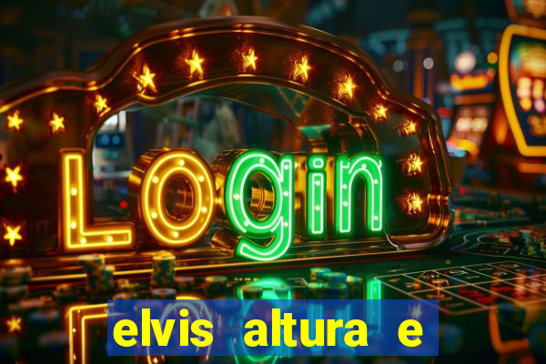 elvis altura e peso elvis bugalu altura e